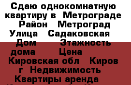 Сдаю однокомнатную квартиру в “Метрограде“ › Район ­ Метроград › Улица ­ Садаковская › Дом ­ 2 › Этажность дома ­ 3 › Цена ­ 9 000 - Кировская обл., Киров г. Недвижимость » Квартиры аренда   . Кировская обл.,Киров г.